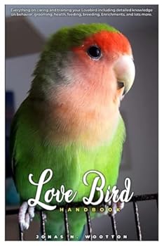 LoveBird Handbook: Everything on caring and training your lovebird including detailed knowledge on behavior, grooming, health, feeding, breeding, enrichment, and lots more.