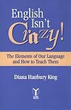 English Isn't Crazy!: The Elements of Our Language and How to Teach Them