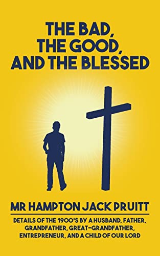 The Bad, The Good, and the Blessed: Details of the 1900’s by a Husband, Father, Grandfather, Great-Grandfather, Entrepreneur, and a Child of Our Lord