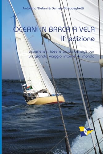 OCEANI IN BARCA A VELA - II edizione: Esperienze, idee e pratici consigli per un grande viaggio intorno al mondo