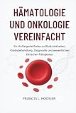 HÄMATOLOGIE UND ONKOLOGIE VEREINFACHT: Ein Anfängerleitfaden zu Blutkrankheiten, Krebsbehandlung, Diagnostik und wesentlichen klinischen Fähigkeiten