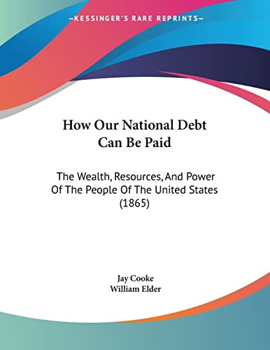 How Our National Debt Can Be Paid: The Wealth, Resources, And Power Of The People Of The United States (1865)
