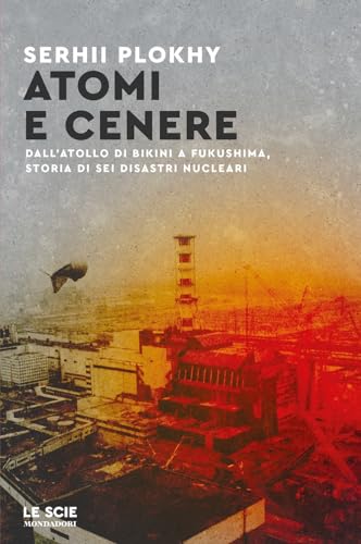 Atomi e cenere. Dall'atollo di Bikini a Fukushima, storia di sei disastri nucleari