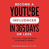Become a YouTube Influencer in 365 Days or Less: How to Start a Channel and Generate Passive Income for Beginners -  Nicholas Gallo