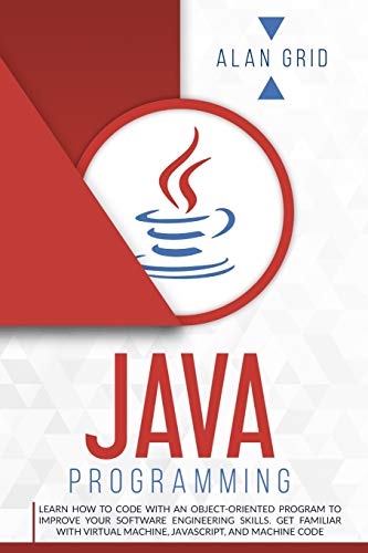 Java Programming: Learn How to Code With an Object-Oriented Program to Improve Your Software Engineering Skills. Get Familiar with Virtual Machine, JavaScript, and Machine Code (Computer Science)