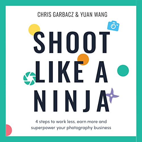 Shoot Like a Ninja: 4 Steps to Work Less, Earn More and Superpower Your Photography Business : Chris Garbacz, Yuan Wang episode artwork