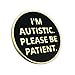 I'm Autistic Please Be Patient Lapel Pin - Autism Asperger Awareness Gift Badge Button Brooch Pinback
