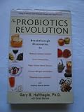 The Probiotics Revolution: The Definitive Guide to Safe, Natural Health Solutions Using Probiotic and Prebiotic Foods and Supplements