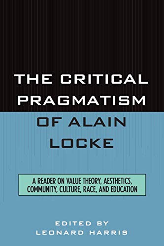 The Critical Pragmatism of Alain Locke: A Reader on Value Theory, Aesthetics, Community, Culture, Race, and Education