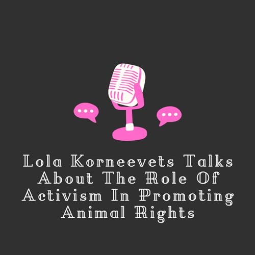 Episode 18: Lola Korneevets Talks About The Role Of Activism In Promoting Animal Rights
