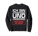 Ich bin aufgestanden und angezogen, was wollt ihr noch Sweatshirt