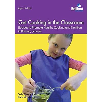Get Cooking in the Classroom - Recipes to Promote Healthy Cooking and Nutrition in Primary Schools