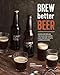 Brew Better Beer: Learn (and Break) the Rules for Making IPAs, Sours, Pilsners, Stouts, and More