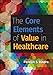 The Core Elements of Value in Healthcare