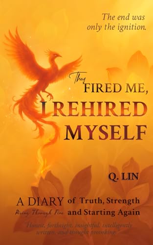 They Fired Me, I Rehired Myself: On the Edge of Career: A Story of Leading with Resilience, Truth, and Strength (Through Fire, Toward Truth)
