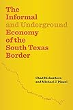 The Informal and Underground Economy of the South Texas Border (Jack and Doris Smothers Series in Texas History, Life, and C)