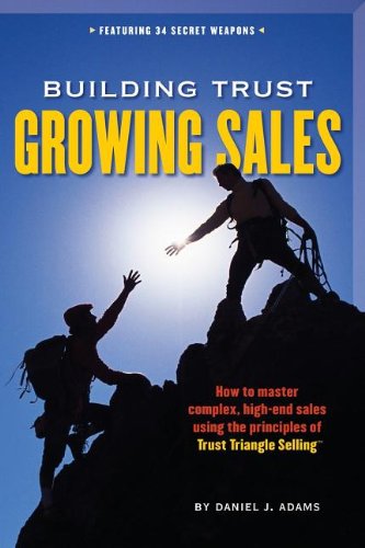 Building Trust, Growing Sales : How to Master Complex, High-End Sales Using the Principles of Trust Triangle Selling
