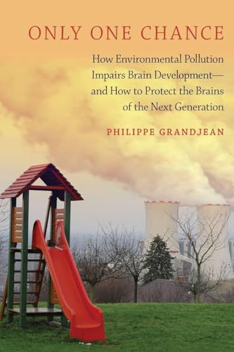 Only One Chance: How Environmental Pollution Impairs Brain Development -- and How to Protect the Brains of the Next Generation (Environmental Ethics and Science Policy Series)