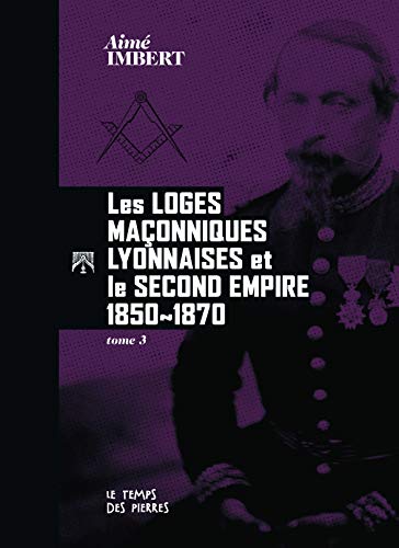 Télécharger Les Loges maçonniques lyonnaises et le Second Empire 1850-1870 tome III livre En ligne