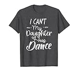 Mom Shirt, Dance Shirt Gifts - I Can't My Daughter Has Dance T-Shirt