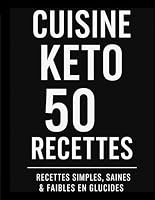 Cuisine Keto – 50 Recettes Recettes simples, saines & faibles en glucides: Un guide pratique pour réussir ton alimentation cétogène au quotidien. Des ... keto sans frustration. (French Edition) B0F5PYWRB3 Book Cover