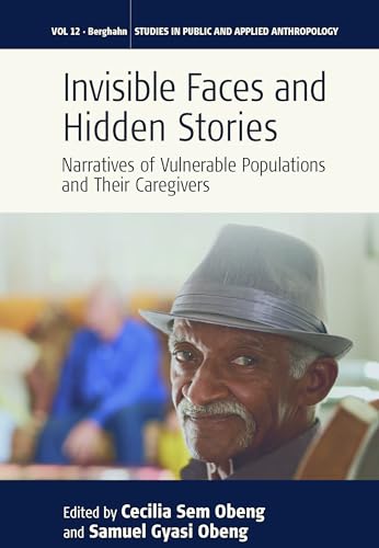 Invisible Faces and Hidden Stories: Narratives of Vulnerable Populations and Their Caregivers (Studies in Public and Applied Anthropology, 12)