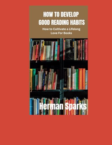 How to Develop Good Reading Habits: How to Cultivate a Lifelong Love for Books