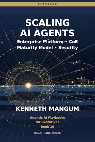 Scaling AI Agents: Center of Excellence Models, Cost Management, Security, Maturity Frameworks, and Enterprise-Wide Deployment (Agentic AI Playbooks for Executives Book 10)