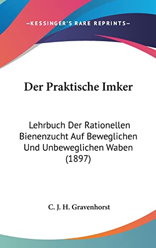 Der Praktische Imker: Lehrbuch Der Rationellen Bienenzucht Auf Beweglichen Und Unbeweglichen Waben (1897) (English and German Edition)