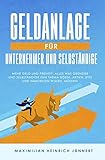  Geldanlage für Unternehmer und Selbständige: Mehr Geld und Freiheit: Alles was Gründer und Selbständige zum Thema Börse, Aktien, ETFs und Immobilien wissen müssen! + Altersvorsorge für Selbstständige