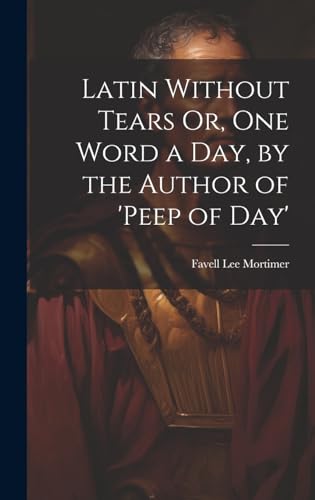 Latin Without Tears Or, One Word a Day, by the Author of 'peep of Day'