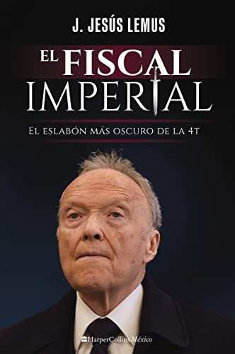 El fiscal imperial: El eslabón más oscuro de la 4T (Spanish Edition)