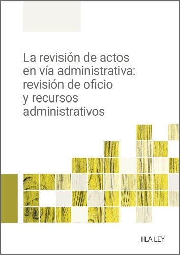 Portada de La revisión de actos en vía administrativa: revisión de oficio y recursos administrativos