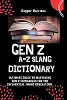 GEN Z A-Z SLANG DICTIONARY: Ultimate guide to mastering Gen z vernacular for the influential young generation B0CRQZ9YKD Book Cover