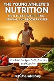The Young Athlete’s Nutrition Handbook: How to Eat Smart, Train Strong, and Recover Faster — For Athletes...
