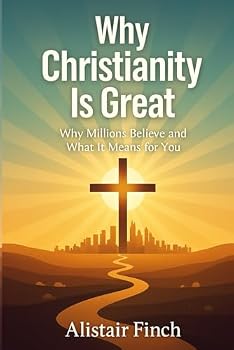 Why Christianity is great: Why Millions Believe and What It Means for You