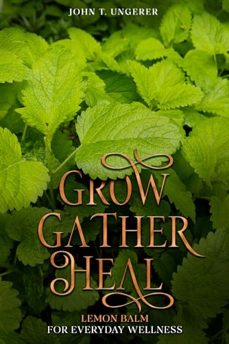 Grow, Gather, Heal: Lemon Balm For Everyday Wellness: A Deep