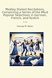 Medley Dialect Recitations, Comprising a Series of the Most Popular Selections in German, French, and Scotch (Classic Books)