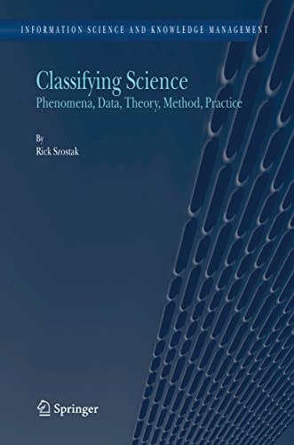 Classifying Science: Phenomena, Data, Theory, Method, Practice (Information Science and Knowledge Management, 7)