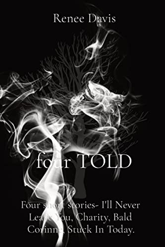 four TOLD: Four short stories- I'll Never Leave You, Charity, Bald Corinne, Stuck In Today. four TOLD: Four short stories- I'll Never Leave You, Charity, Bald Corinne, Stuck In Today.