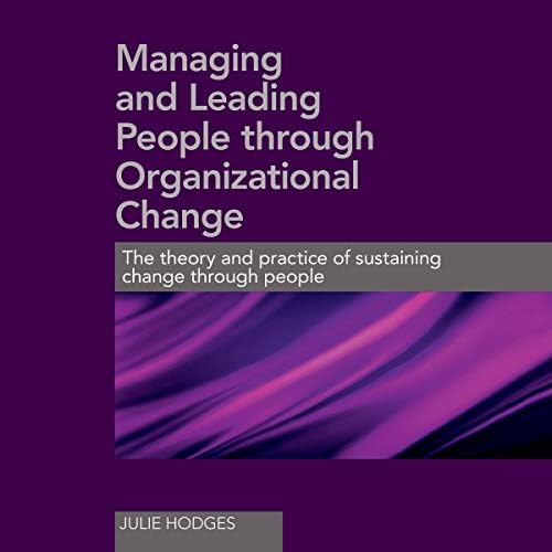 Managing and Leading People Through Organizational Change: The Theory and Practice of Sustaining Change Through People