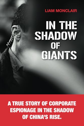In the Shadow of Giants: A true story of corporate espionage in the shadow of China’s rise.