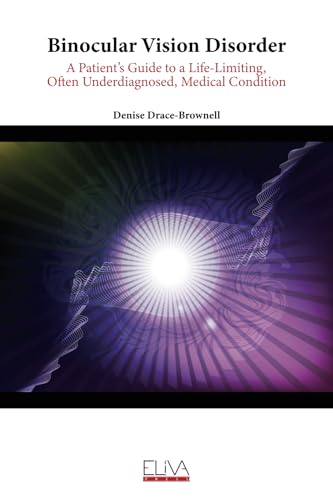 Binocular Vision Disorder: A Patient’s Guide to a Life-Limiting, Often Underdiagnosed, Medical Condition