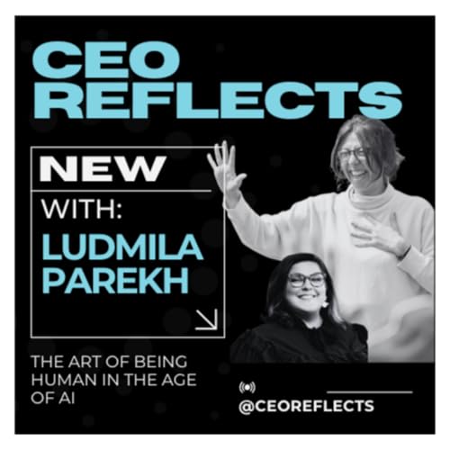 CEO Reflects - The Art of Being Human in the Age of AI with Ludmila Parekh