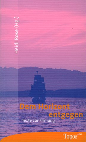 Dem Horizont entgegen: Texte zur Firmung Dem Horizont entgegen: Texte zur Firmung