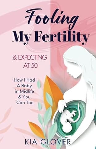 Fooling My Fertility & Expecting At 50: How I Had A Baby In Midlife & You Can Too