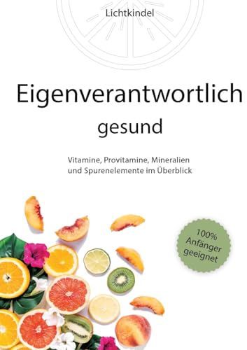Eigenverantwortlich gesund: Vitamine, Provitamine, Mineralien und Spurenelemente im Überblick - Vorkommen, Wichtigkeit, Funktion, Mangel, Überschuss ... Mineralien und Spurenelementen - Fü