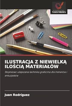 ILUSTRACJA Z NIEWIELKA ILOSCIA MATERIALÓW: Stopniowo ulepszana technika graficzna dla trenerów i entuzjastów (Polish Edition)