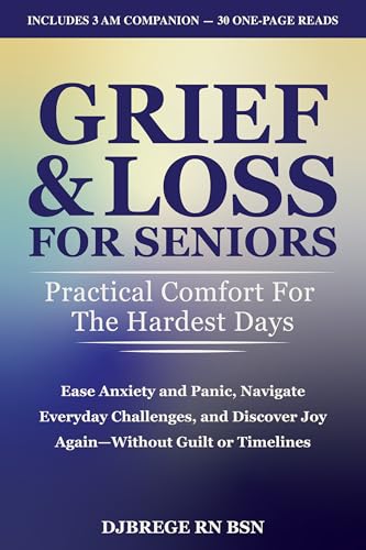 Grief & Loss for Seniors: Practical Comfort for the Hardest Days: Ease Anxiety and Panic, Navigate Everyday Challenges, and Discover Joy Again—Without Guilt or Timelines