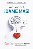 Ansiedad ¡DAME MÁS!: El método contraintuitivo para eliminar el miedo y recuperar tu vida (Spanish Edition) 6072612598 Book Cover